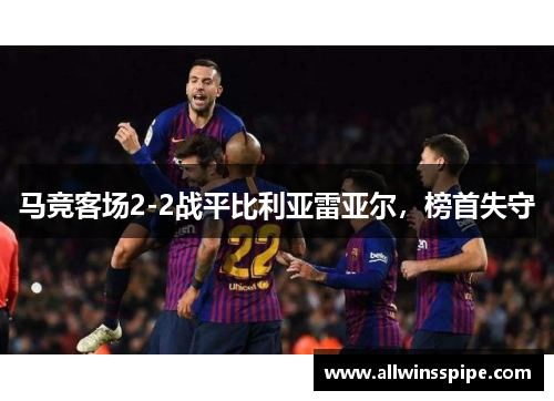 马竞客场2-2战平比利亚雷亚尔，榜首失守
