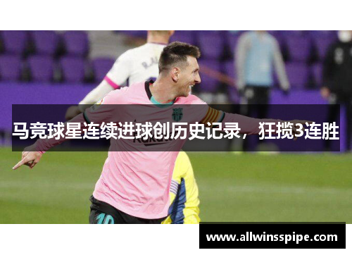马竞球星连续进球创历史记录，狂揽3连胜