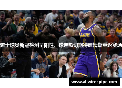 骑士球员新冠检测呈阳性，球迷热切期待詹姆斯重返赛场