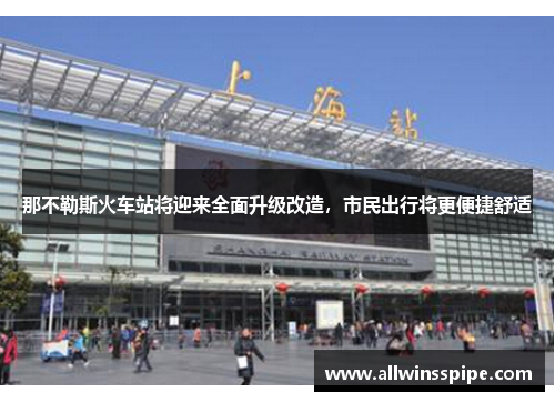 那不勒斯火车站将迎来全面升级改造，市民出行将更便捷舒适