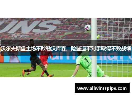 沃尔夫斯堡主场不敌勒沃库森，险些逼平对手取得不败战绩
