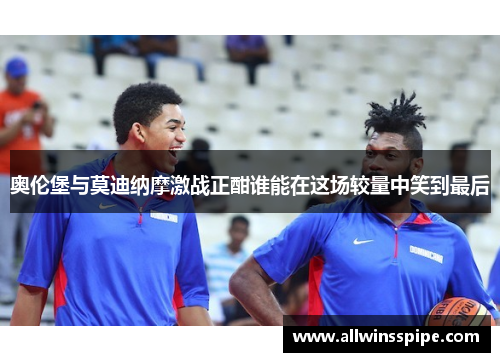 奥伦堡与莫迪纳摩激战正酣谁能在这场较量中笑到最后