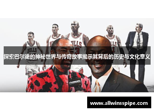 探索巴尔德的神秘世界与传奇故事揭示其背后的历史与文化意义