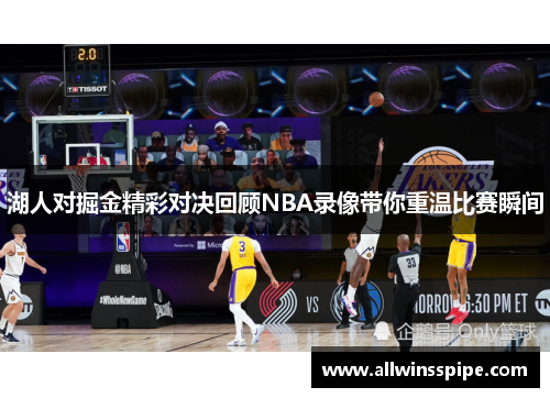湖人对掘金精彩对决回顾NBA录像带你重温比赛瞬间