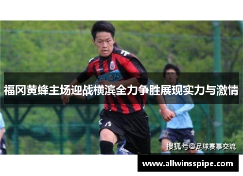 福冈黄蜂主场迎战横滨全力争胜展现实力与激情