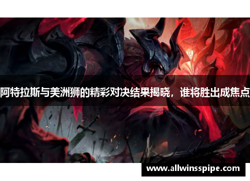 阿特拉斯与美洲狮的精彩对决结果揭晓，谁将胜出成焦点