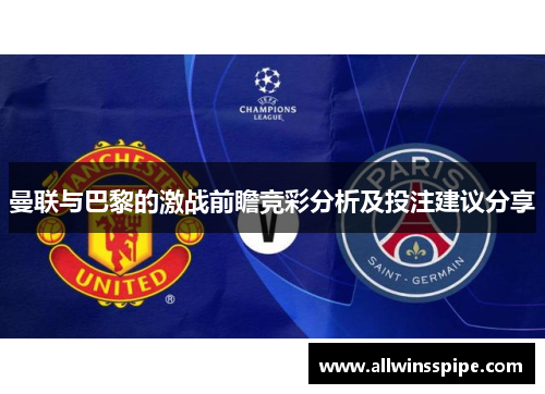 曼联与巴黎的激战前瞻竞彩分析及投注建议分享