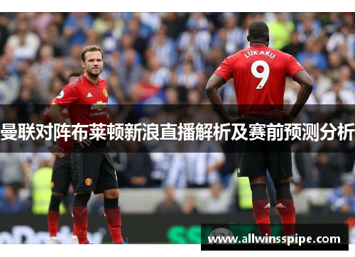 曼联对阵布莱顿新浪直播解析及赛前预测分析