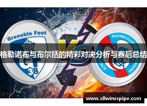 格勒诺布与布尔括的精彩对决分析与赛后总结