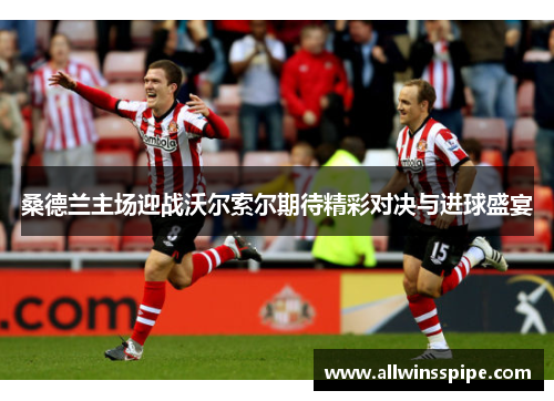 桑德兰主场迎战沃尔索尔期待精彩对决与进球盛宴