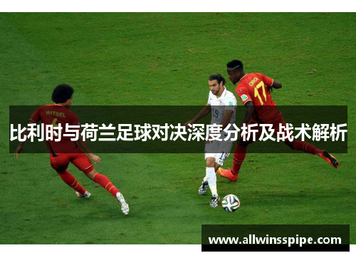 比利时与荷兰足球对决深度分析及战术解析