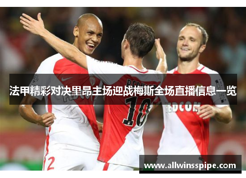 法甲精彩对决里昂主场迎战梅斯全场直播信息一览