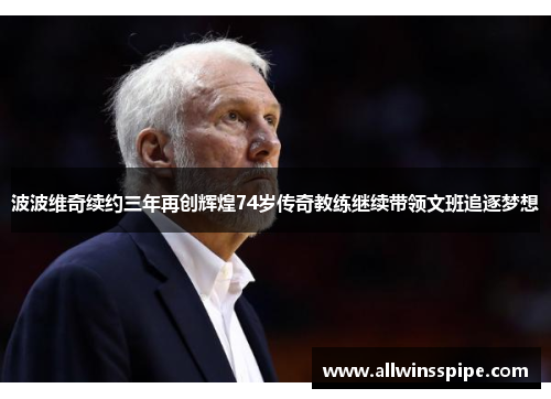 波波维奇续约三年再创辉煌74岁传奇教练继续带领文班追逐梦想