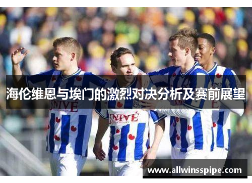 海伦维恩与埃门的激烈对决分析及赛前展望