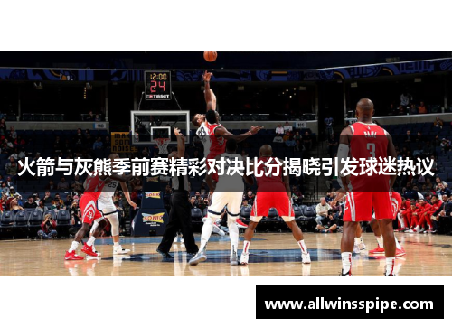 火箭与灰熊季前赛精彩对决比分揭晓引发球迷热议