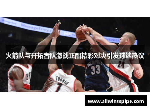 火箭队与开拓者队激战正酣精彩对决引发球迷热议